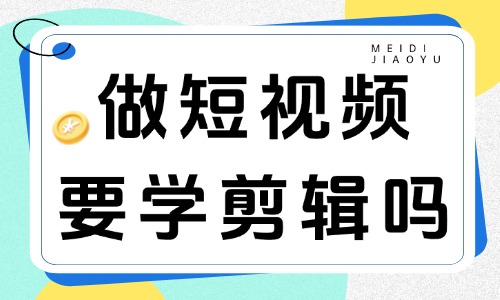 做短视频需要学剪辑吗？视频剪辑技术学起来难吗？ - 美迪教育