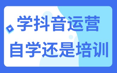 学做抖音运营是自学还是去培训学校