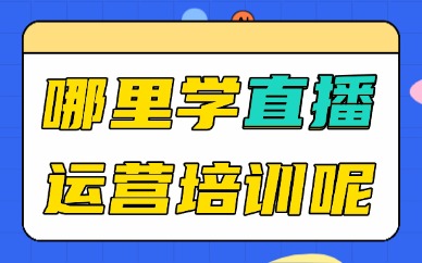 哪里能学直播运营培训呢