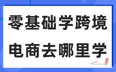 零基础学跨境电商去哪里学好
