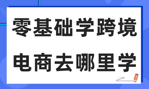 零基础学跨境电商去哪里学好 - 美迪教育