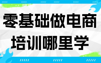 零基础做电商培训课程哪里学