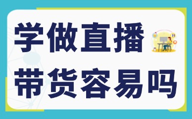 直播带货要学吗？学做直播带货容易吗？