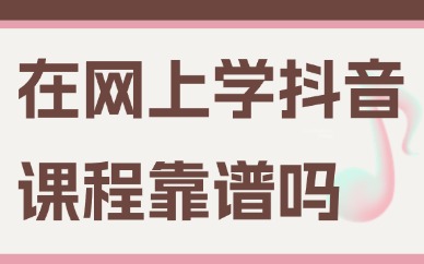 在网上学抖音课程靠谱吗