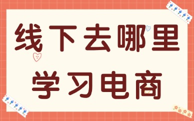 线下应该去哪里学习电商