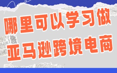 哪里可以学习做亚马逊跨境电商