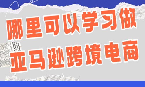 哪里可以学习做亚马逊跨境电商 - 美迪教育