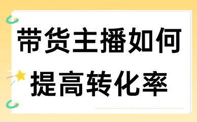 带货主播如何提高转化率？这些方法帮你提升！
