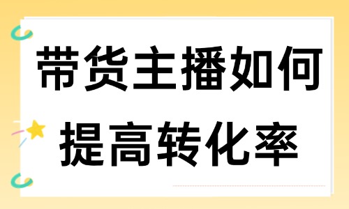 带货主播如何提高转化率？这些方法帮你提升！ - 美迪教育