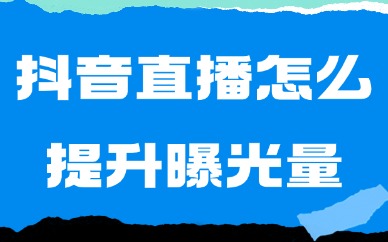 抖音直播怎么提升曝光量？这些技巧帮助你！