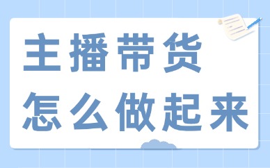 主播带货怎么做起来？一定要做好着四步！