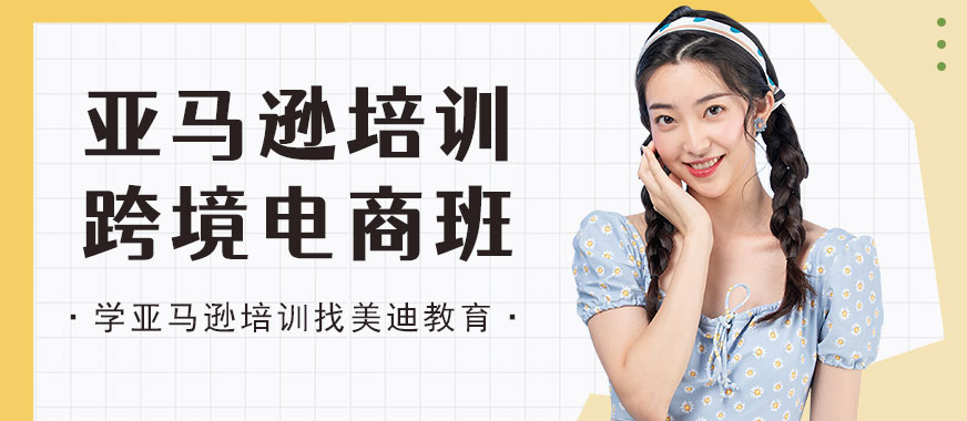 深圳亚马逊培训跨境电商班 - 美迪教育