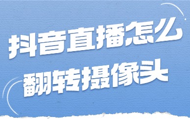 抖音直播怎么翻转摄像头？还不赶紧来学习！