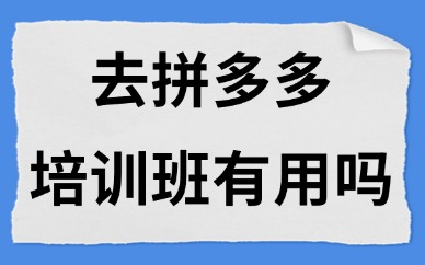 去拼多多培训班有用吗