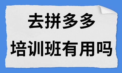 去拼多多培训班有用吗 - 美迪电商教育