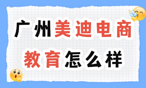广州美迪电商教育怎么样？好不好？ - 美迪电商教育