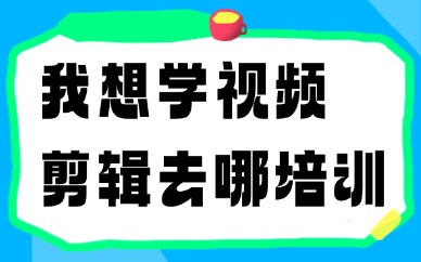 我想学视频剪辑去哪培训