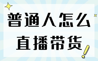 普通人怎么直播带货？这五个方法给到你！