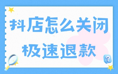 抖音小店怎么关闭极速退款？关闭方法分享