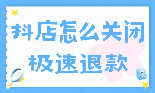 抖音小店怎么关闭极速退款?关闭方法分享 - 美迪电商