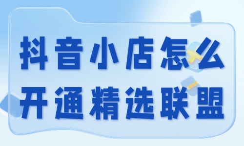抖音小店怎么开通精选联盟?开通条件和步骤 - 美迪电商
