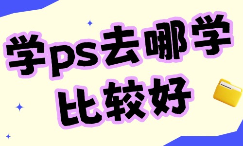学ps去哪里学比较好 - 美迪电商