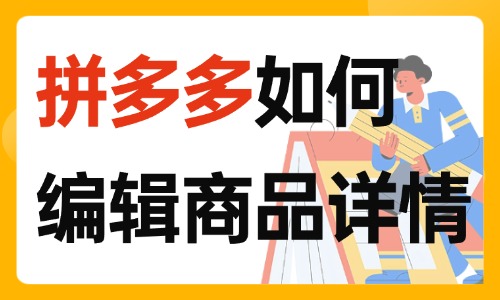 拼多多如何编辑商品详情?新手必看! - 美迪电商