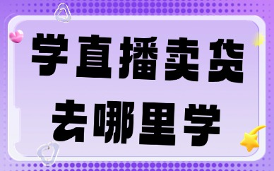 想学直播卖货去哪里学