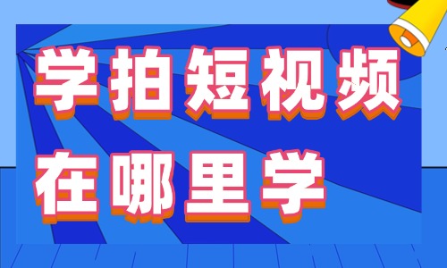 学拍短视频在哪里学 - 美迪电商