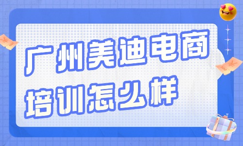 广州美迪电商培训怎么样?可靠吗? - 美迪电商