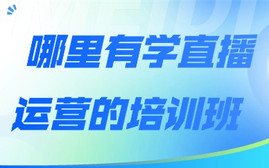 附近哪里有学直播运营的培训班