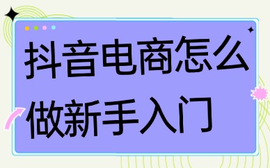 抖音电商怎么做新手入门？这五步是关键！