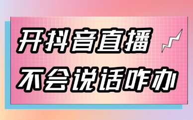 开抖音直播不会说话怎么办？新手主播说话技巧大全