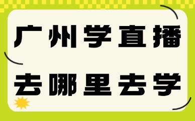 广州学直播去哪里去学