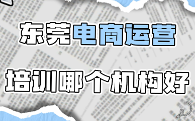 东莞电商运营培训哪个机构好