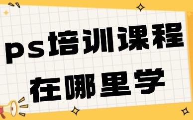 ps培训课程在哪里学？零基础也能轻松入门