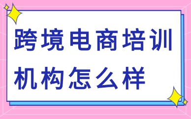 跨境电商培训机构怎么样？哪家强？
