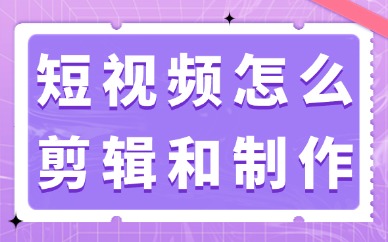 短视频怎么剪辑和制作？详细教程展示