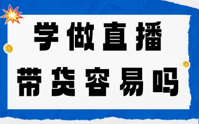 学做直播带货容易吗？新手入门怎么做？
