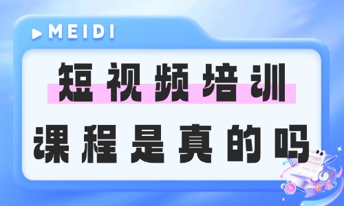 短视频拍摄剪辑培训课程是真的吗 - 美迪电商
