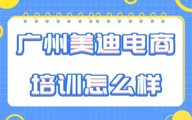 广州美迪电商培训机构怎么样？全方位解读为你答疑