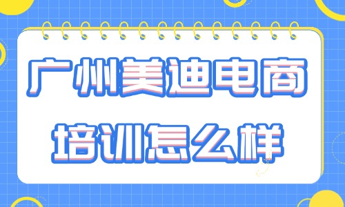 广州美迪电商培训机构怎么样?全方位解读为你答疑 - 美迪电商