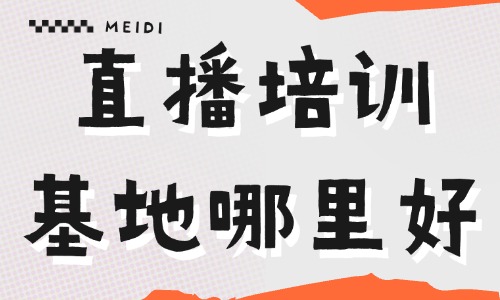 短视频直播培训基地哪里好 - 美迪电商