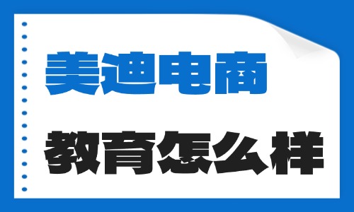 东莞美迪电商教育怎么样?培训靠谱吗? - 美迪电商