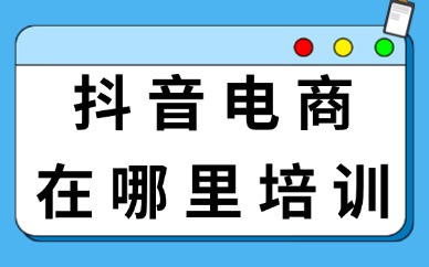 抖音电商在哪里可培训