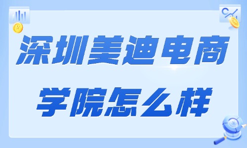 深圳美迪电商学院怎么样？深度解析优势亮点 - 美迪电商
