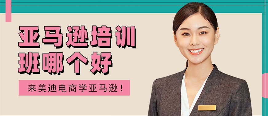 东莞亚马逊培训班哪个好 - 美迪电商