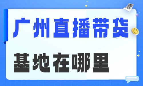 广州直播带货基地在哪里 - 美迪电商