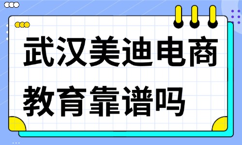 武汉美迪电商教育靠谱吗？深度剖析其正规性与师资实力 - 美迪电商