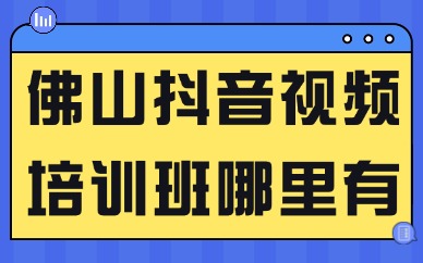 佛山抖音视频培训班哪里有